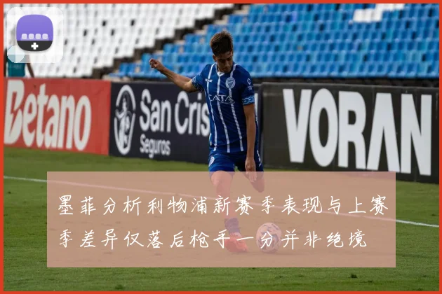 墨菲分析利物浦新赛季表现与上赛季差异仅落后枪手一分并非绝境
