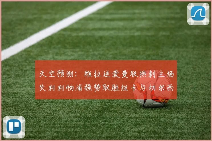天空预测：维拉逆袭曼联热刺主场失利利物浦强势取胜纽卡与切尔西握手言和