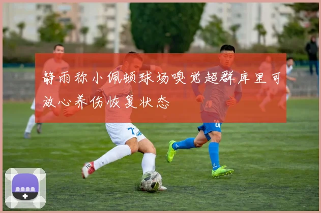 静雨称小佩顿球场嗅觉超群库里可放心养伤恢复状态