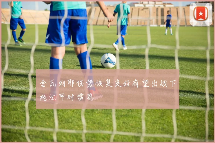 舍瓦利耶伤势恢复良好有望出战下轮法甲对雷恩