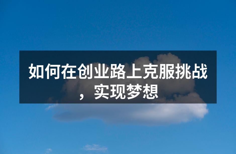 如何在创业路上克服挑战，实现梦想